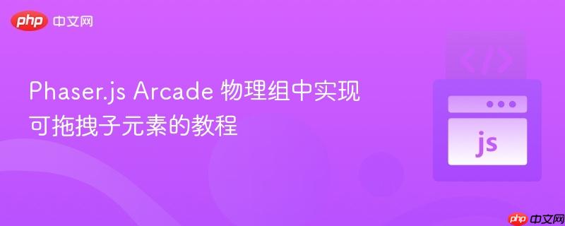 Phaser.js Arcade 物理组中实现可拖拽子元素的教程