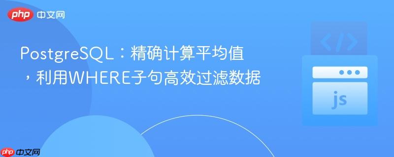PostgreSQL:精确计算平均值,利用WHERE子句高效过滤数据