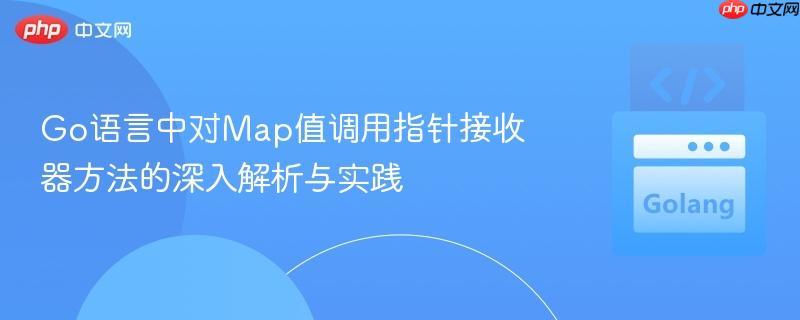 go语言中对map值调用指针接收器方法的深入解析与实践
