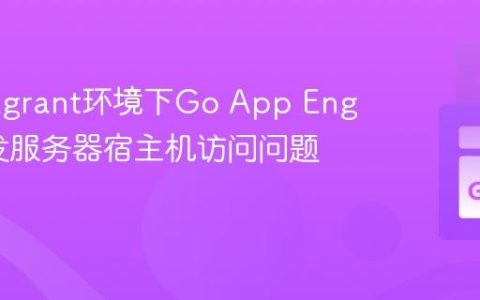 解决Vagrant环境下Go App Engine开发服务器宿主机访问问题