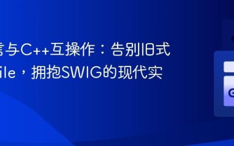Go语言与C++互操作：告别旧式Makefile，拥抱SWIG的现代实践