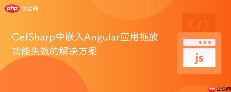 CefSharp中嵌入Angular应用拖放功能失效的解决方案