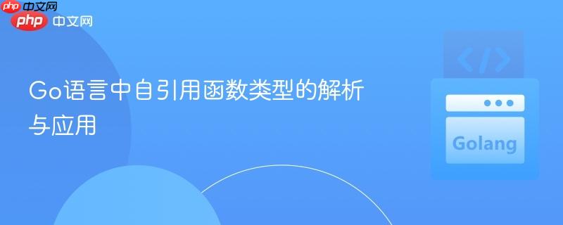 Go语言中自引用函数类型的解析与应用