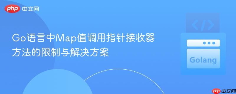 Go语言中Map值调用指针接收器方法的限制与解决方案