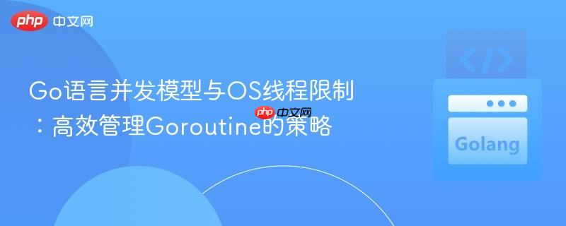 go语言并发模型与os线程限制：高效管理goroutine的策略
