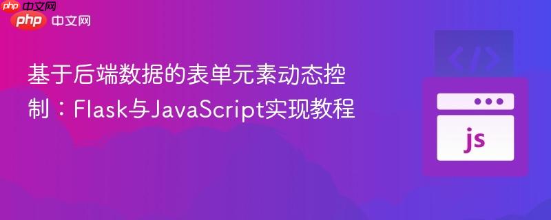 基于后端数据的表单元素动态控制:Flask与JavaScript实现教程