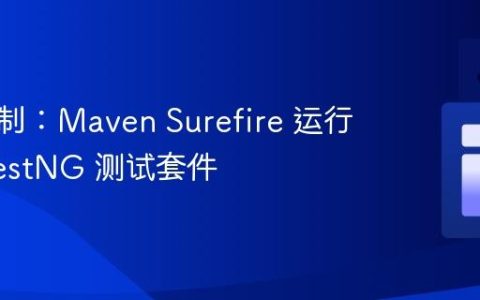 精准控制：Maven Surefire 运行指定 TestNG 测试套件