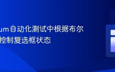 Selenium自动化测试中根据布尔值精准控制复选框状态