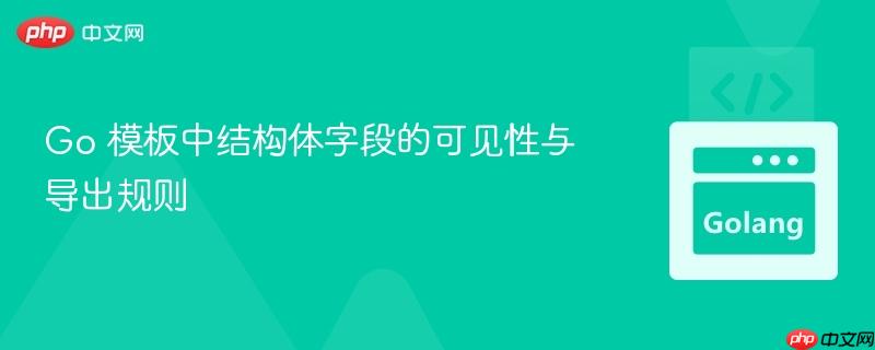 Go 模板中结构体字段的可见性与导出规则