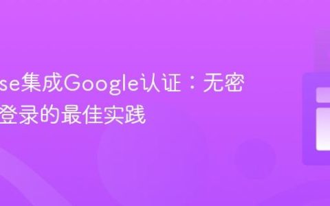 Firebase集成Google认证：无密码用户登录的最佳实践
