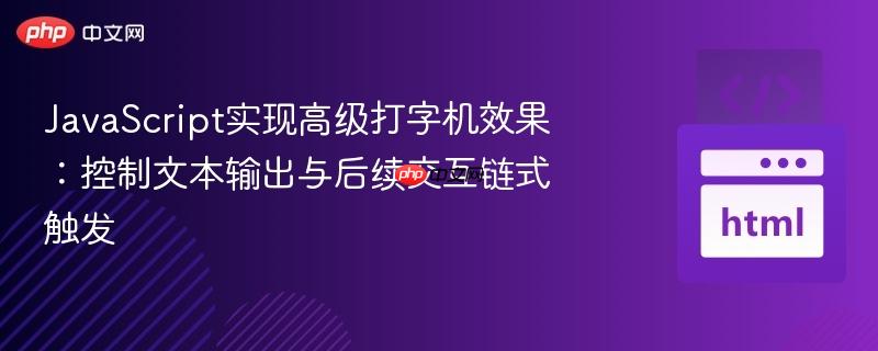 JavaScript实现高级打字机效果:控制文本输出与后续交互链式触发