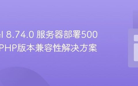 Laravel 8.74.0 服务器部署500错误：PHP版本兼容性解决方案