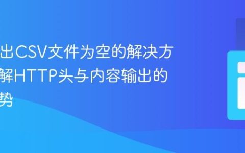 PHP导出CSV文件为空的解决方案：理解HTTP头与内容输出的正确姿势