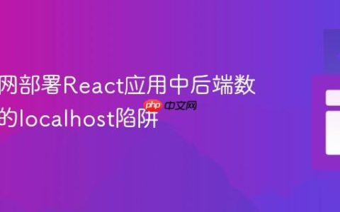 解决内网部署React应用中后端数据访问的localhost陷阱
