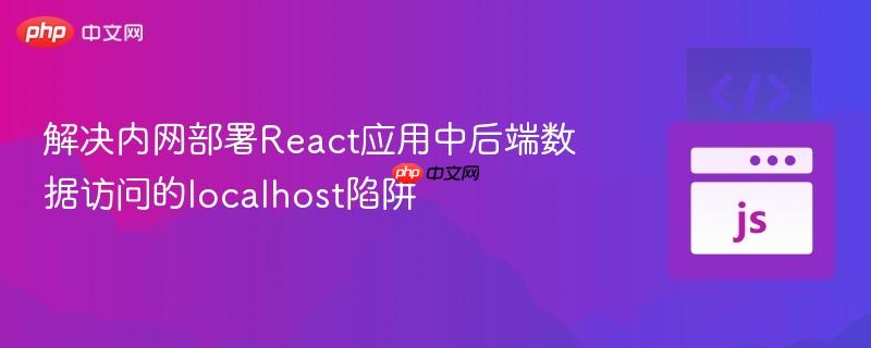 解决内网部署React应用中后端数据访问的localhost陷阱