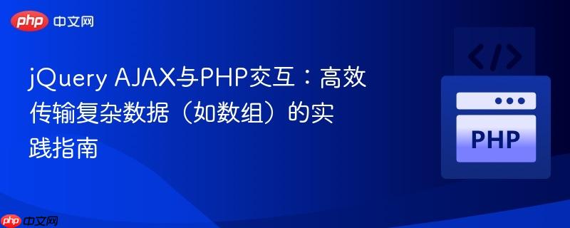jQuery AJAX与PHP交互:高效传输复杂数据(如数组)的实践指南