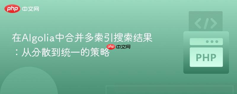 在Algolia中合并多索引搜索结果:从分散到统一的策略