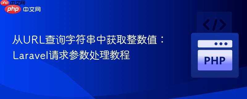 从URL查询字符串中获取整数值:Laravel请求参数处理教程