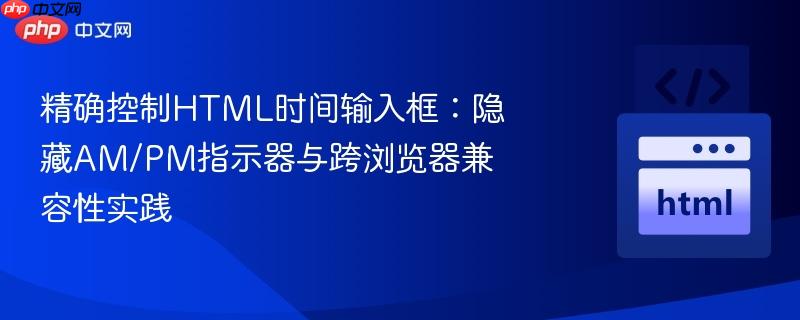 精确控制HTML时间输入框：隐藏AM/PM指示器与跨浏览器兼容性实践