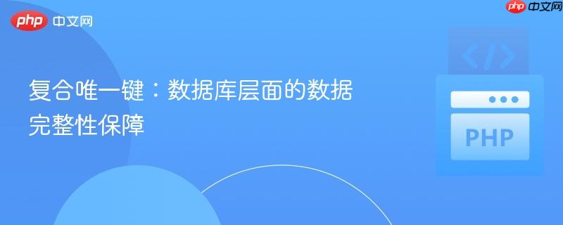 复合唯一键:数据库层面的数据完整性保障