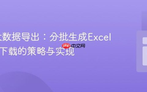 PHP 大数据导出：分批生成Excel并打包下载的策略与实现