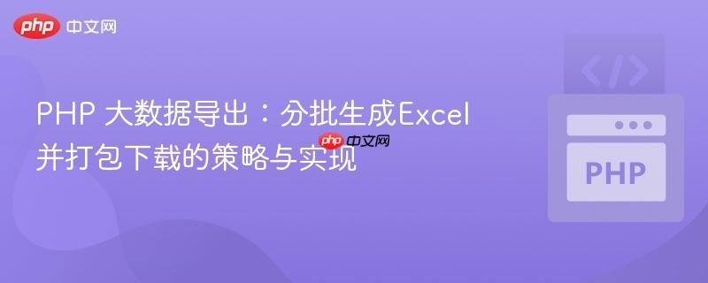 PHP 大数据导出:分批生成Excel并打包下载的策略与实现
