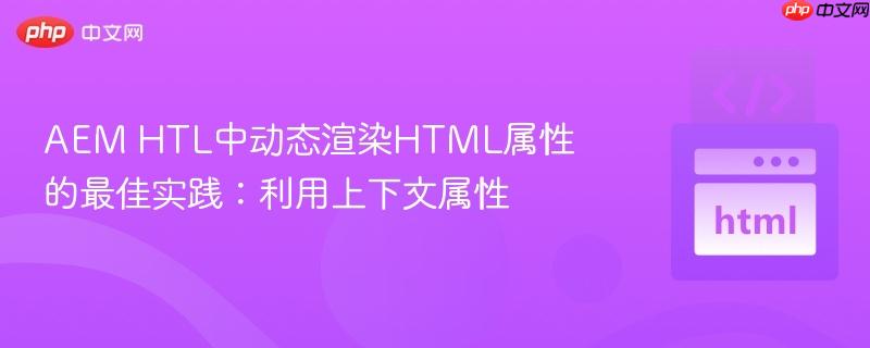 aem htl中动态渲染html属性的最佳实践：利用上下文属性