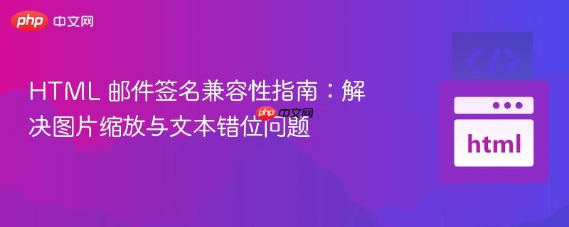 HTML 邮件签名兼容性指南:解决图片缩放与文本错位问题