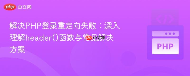 解决php登录重定向失败:深入理解header()函数与常见解决方案
