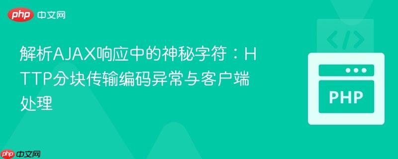 解析AJAX响应中的神秘字符:HTTP分块传输编码异常与客户端处理