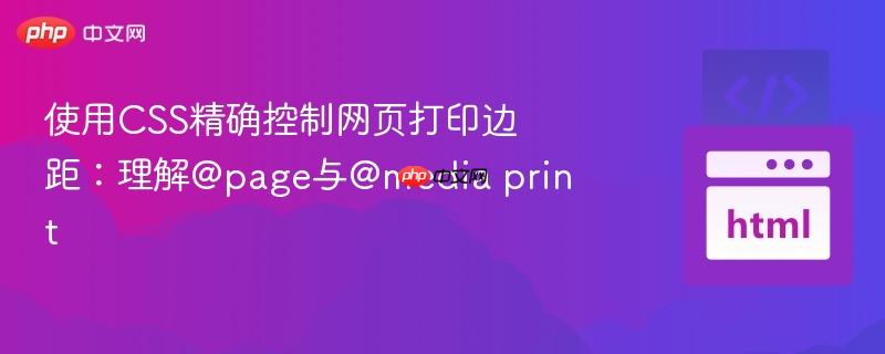 使用css精确控制网页打印边距:理解@page与@media print