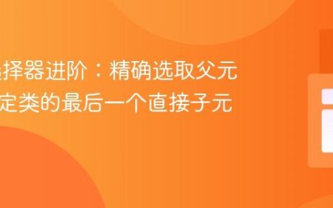 CSS 选择器进阶：精确选取父元素下特定类的最后一个直接子元素