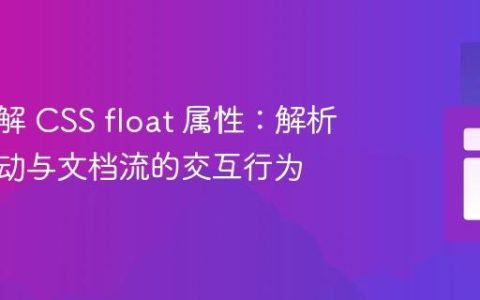 深入理解 CSS float 属性：解析元素浮动与文档流的交互行为