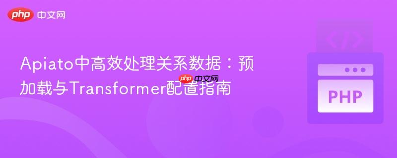Apiato中高效处理关系数据:预加载与Transformer配置指南
