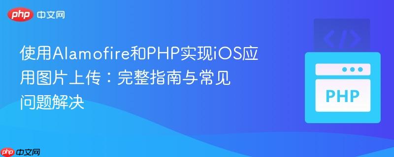 使用Alamofire和PHP实现iOS应用图片上传:完整指南与常见问题解决