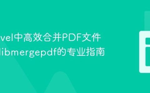 在Laravel中高效合并PDF文件：基于libmergepdf的专业指南