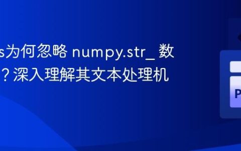 Pandas为何忽略 numpy.str_ 数据类型？深入理解其文本处理机制