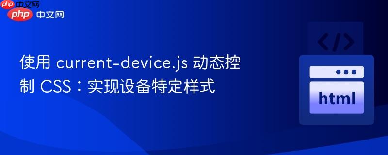 使用 current-device.js 动态控制 css:实现设备特定样式