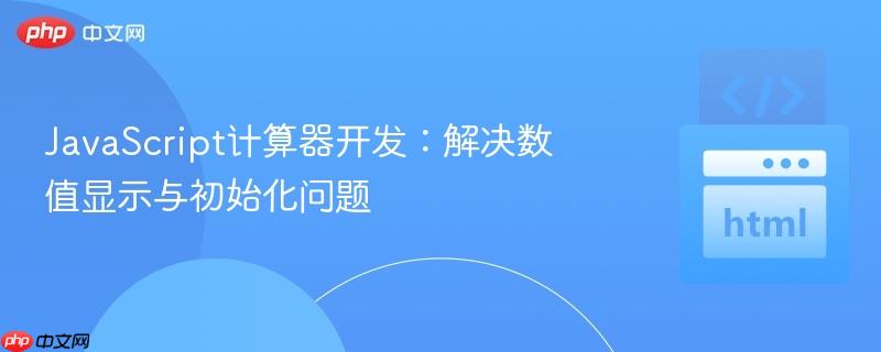 javascript计算器开发:解决数值显示与初始化问题
