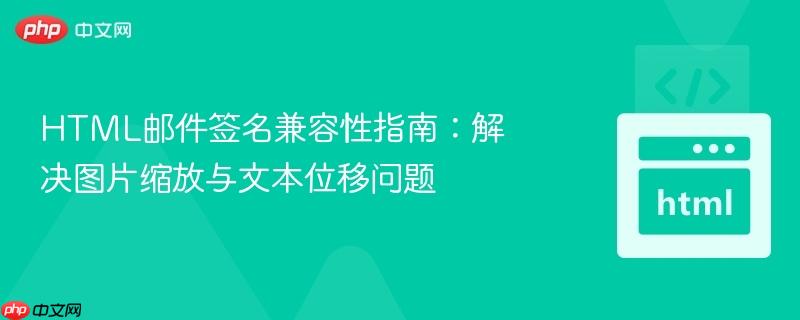 HTML邮件签名兼容性指南:解决图片缩放与文本位移问题