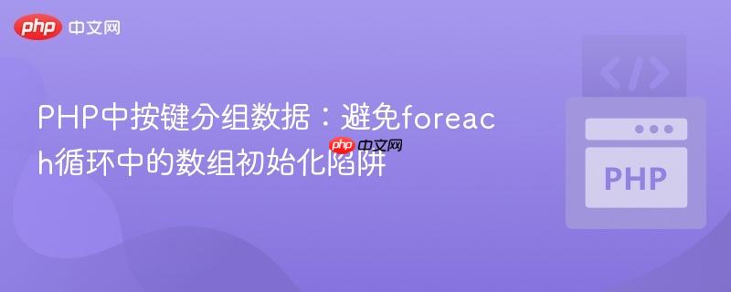 PHP中按键分组数据:避免foreach循环中的数组初始化陷阱