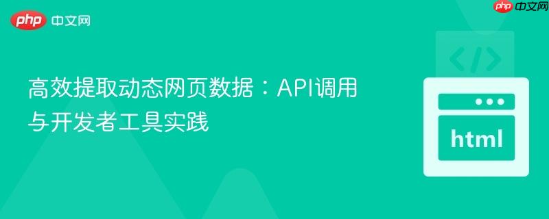 高效提取动态网页数据:API调用与开发者工具实践