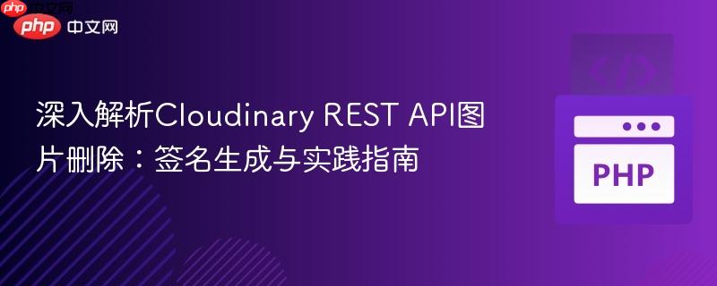 深入解析Cloudinary REST API图片删除:签名生成与实践指南