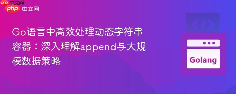 Go语言中高效处理动态字符串容器：深入理解append与大规模数据策略