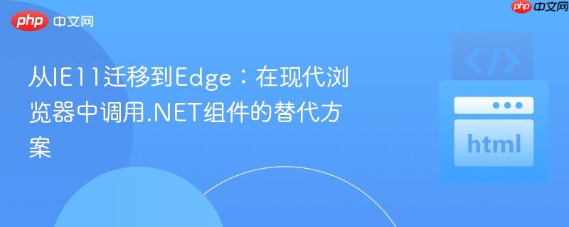从IE11迁移到Edge:在现代浏览器中调用.NET组件的替代方案