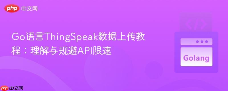 Go语言ThingSpeak数据上传教程:理解与规避API限速