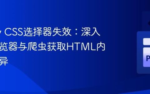 Scrapy CSS选择器失效：深入理解浏览器与爬虫获取HTML内容的差异