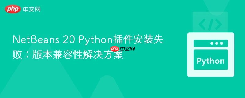 NetBeans 20 Python插件安装失败:版本兼容性解决方案