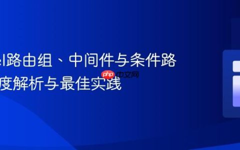 Laravel路由组、中间件与条件路由：深度解析与最佳实践