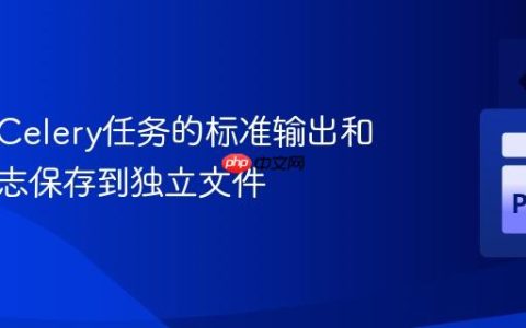 如何将Celery任务的标准输出和错误日志保存到独立文件